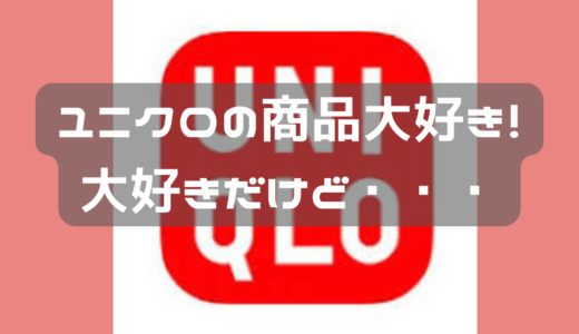 ユニクロの商品は大好きだけど・・・