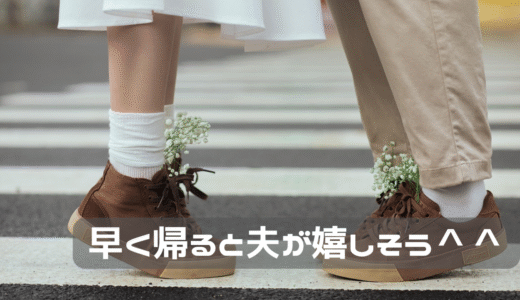 早く帰ると旦那が嬉しそうで嬉しい